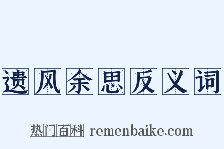 遗风余思反义词是什么意思的图片